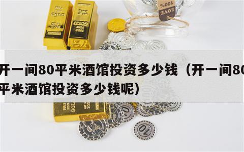 开一间80平米酒馆投资多少钱（开一间80平米酒馆投资多少钱呢）