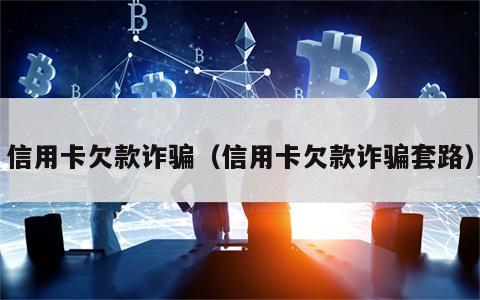 信用卡欠款诈骗（信用卡欠款诈骗套路）