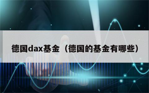 德国dax基金（德国的基金有哪些）