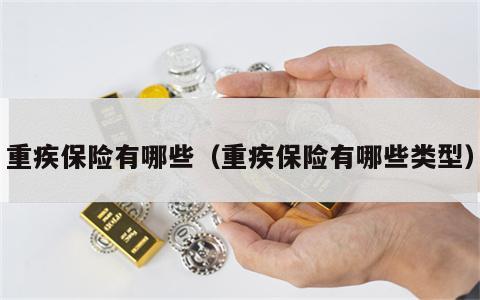 重疾保险有哪些（重疾保险有哪些类型）