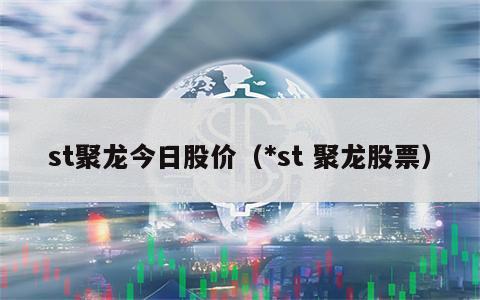 st聚龙今日股价（*st 聚龙股票）
