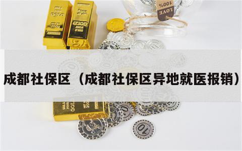 成都社保区（成都社保区异地就医报销）
