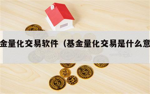基金量化交易软件（基金量化交易是什么意思）