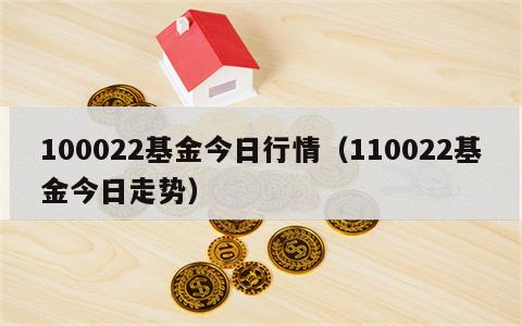 100022基金今日行情（110022基金今日走势）
