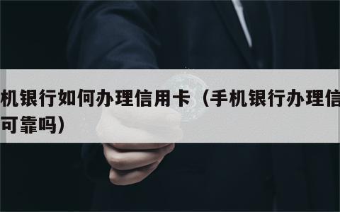 手机银行如何办理信用卡（手机银行办理信用卡可靠吗）