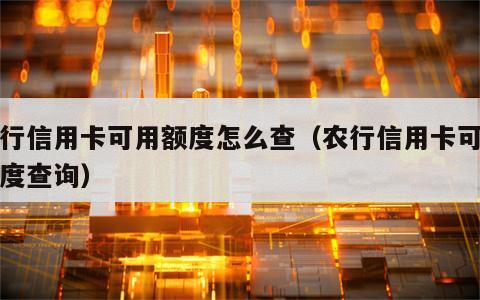 农行信用卡可用额度怎么查（农行信用卡可用额度查询）