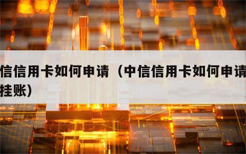 中信信用卡如何申请（中信信用卡如何申请停息挂账）