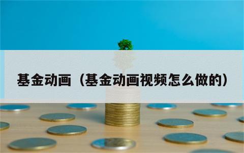 基金动画（基金动画视频怎么做的）