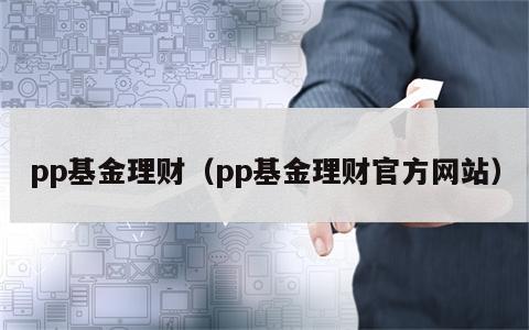 pp基金理财（pp基金理财官方网站）