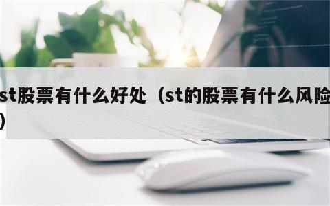 st股票有什么好处（st的股票有什么风险）