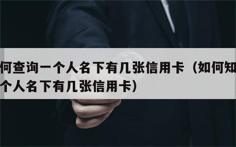 如何查询一个人名下有几张信用卡（如何知道一个人名下有几张信用卡）