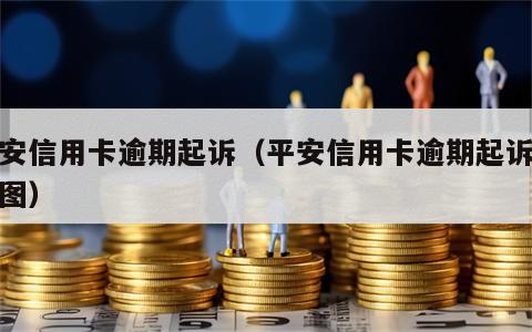 平安信用卡逾期起诉（平安信用卡逾期起诉流程图）