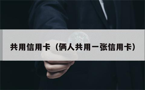共用信用卡（俩人共用一张信用卡）