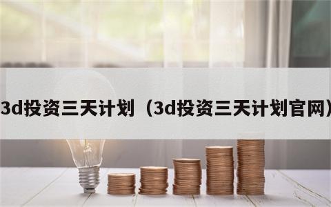 3d投资三天计划（3d投资三天计划官网）