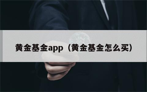 黄金基金app（黄金基金怎么买）
