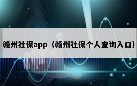 赣州社保app（赣州社保个人查询入口）