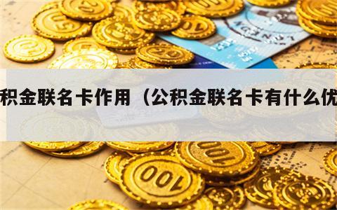 公积金联名卡作用（公积金联名卡有什么优势）