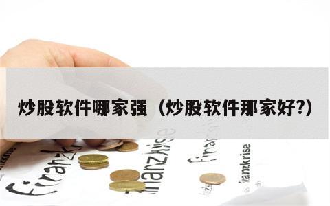 炒股软件哪家强（炒股软件那家好?）