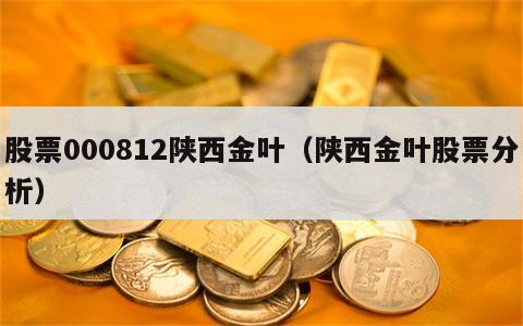 股票000812陕西金叶（陕西金叶股票分析）