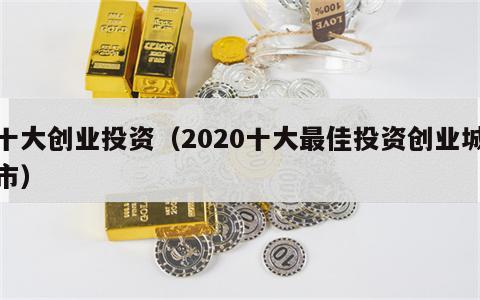 十大创业投资（2020十大最佳投资创业城市）