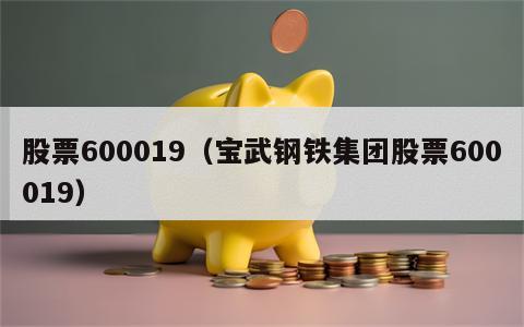 股票600019（宝武钢铁集团股票600019）