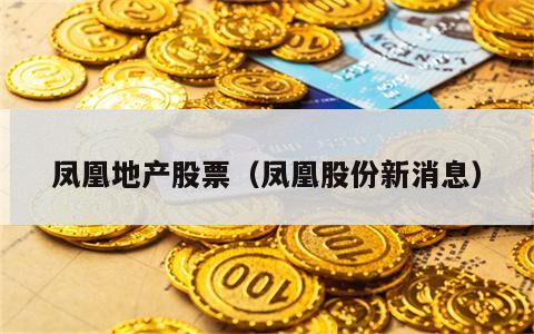 凤凰地产股票（凤凰股份新消息）