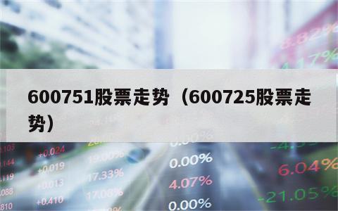 600751股票走势（600725股票走势）