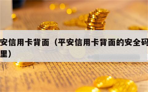 平安信用卡背面（平安信用卡背面的安全码在哪里）