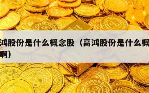 高鸿股份是什么概念股（高鸿股份是什么概念股啊）