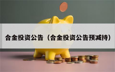 合金投资公告（合金投资公告预减持）