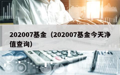 202007基金（202007基金今天净值查询）