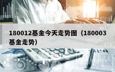 180012基金今天走势图（180003基金走势）