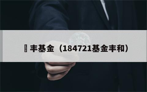 穂丰基金（184721基金丰和）