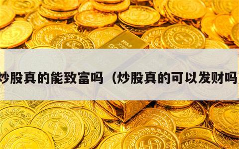 炒股真的能致富吗（炒股真的可以发财吗）
