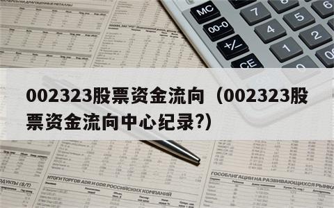 002323股票资金流向（002323股票资金流向中心纪录?）