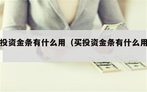 买投资金条有什么用（买投资金条有什么用吗）
