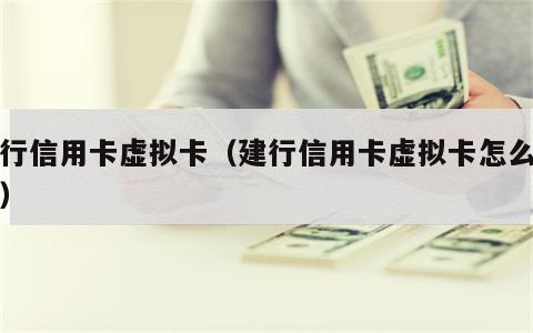 建行信用卡虚拟卡（建行信用卡虚拟卡怎么使用）