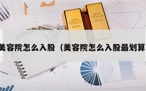 美容院怎么入股（美容院怎么入股最划算）