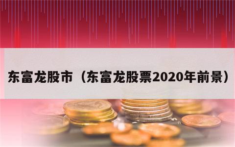 东富龙股市（东富龙股票2020年前景）