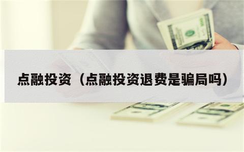 点融投资（点融投资退费是骗局吗）