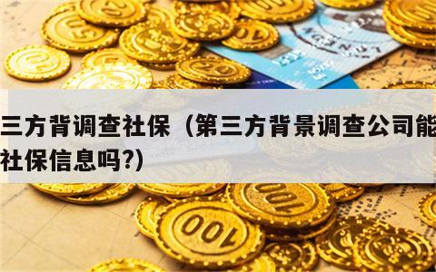 第三方背调查社保（第三方背景调查公司能查到社保信息吗?）