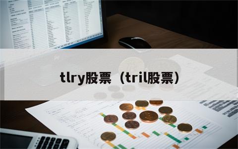 tlry股票（tril股票）