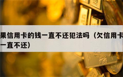 如果信用卡的钱一直不还犯法吗（欠信用卡的钱一直不还）