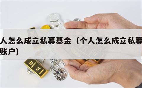 个人怎么成立私募基金（个人怎么成立私募基金账户）