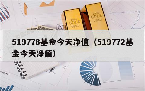 519778基金今天净值（519772基金今天净值）