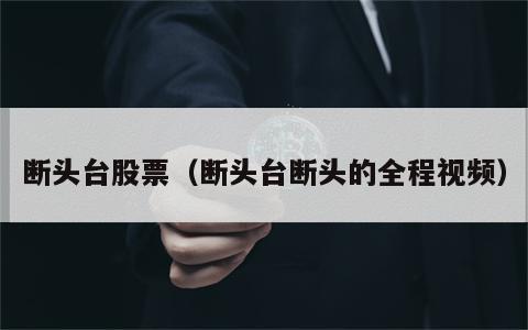 断头台股票（断头台断头的全程视频）