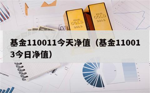基金110011今天净值（基金110013今日净值）