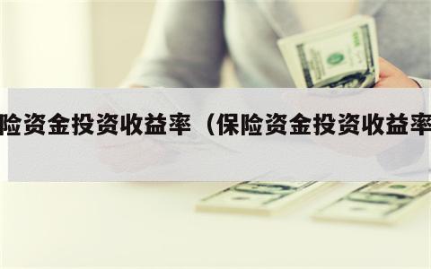 保险资金投资收益率（保险资金投资收益率低）
