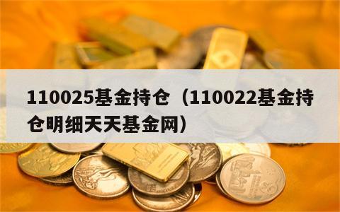110025基金持仓（110022基金持仓明细天天基金网）