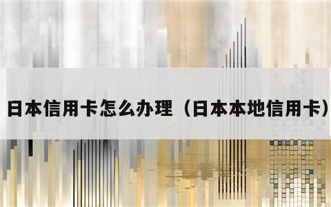 日本信用卡怎么办理（日本本地信用卡）
